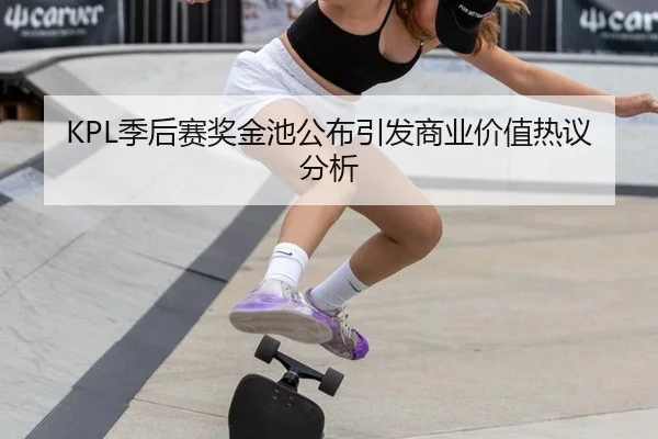 KPL季后赛奖金池公布引发商业价值热议分析