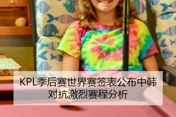 KPL季后赛世界赛签表公布中韩对抗激烈赛程分析