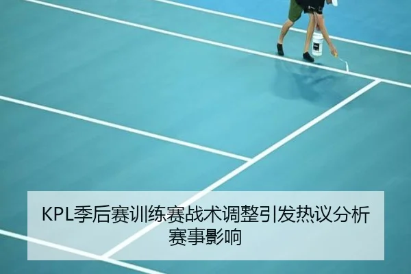 KPL季后赛训练赛战术调整引发热议分析赛事影响