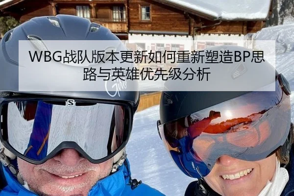 WBG战队版本更新如何重新塑造BP思路与英雄优先级分析