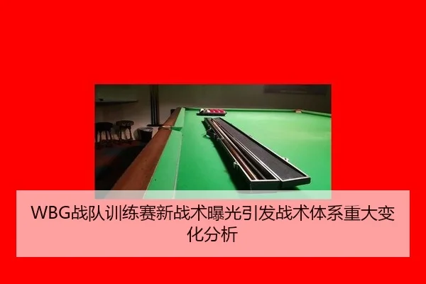 WBG战队训练赛新战术曝光引发战术体系重大变化分析