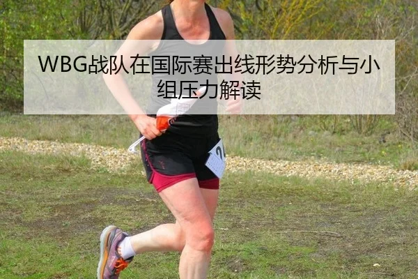 WBG战队在国际赛出线形势分析与小组压力解读
