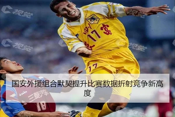 国安外援组合默契提升比赛数据折射竞争新高度
